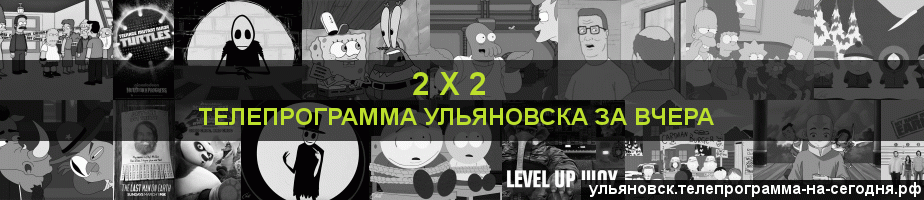 Телепрограмма за вчера канала 2 х 2, Ульяновск