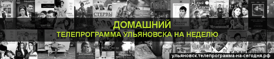 Телепрограмма на неделю канала Домашний, Ульяновск