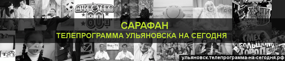 Телепрограмма на сегодня канала Сарафан, Ульяновск