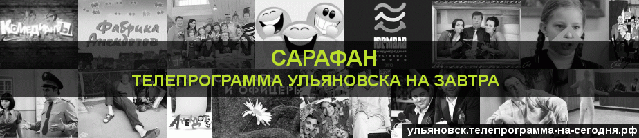 Телепрограмма на завтра канала Сарафан, Ульяновск