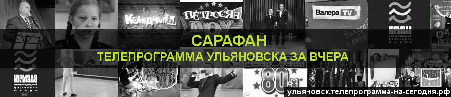 Телепрограмма за вчера канала Сарафан, Ульяновск
