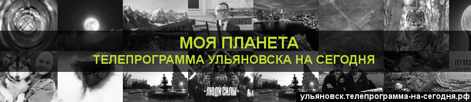 Телепрограмма на сегодня канала Моя Планета, Ульяновск
