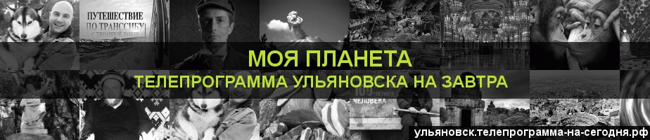 Телепрограмма на завтра канала Моя Планета, Ульяновск