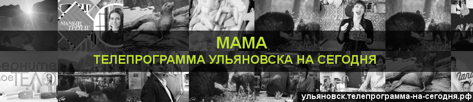 Телепрограмма на сегодня канала Мама, Ульяновск