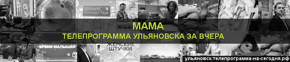 Телепрограмма за вчера канала Мама, Ульяновск
