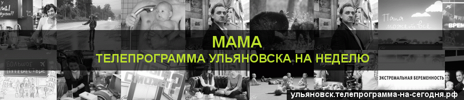 Телепрограмма на неделю канала Мама, Ульяновск