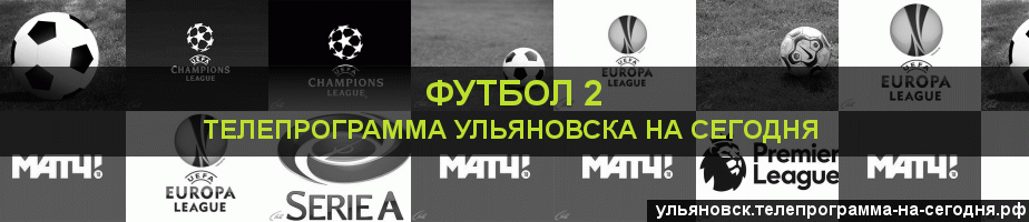 Телепрограмма на сегодня канала Футбол 2, Ульяновск