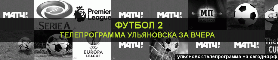 Телепрограмма за вчера канала Футбол 2, Ульяновск