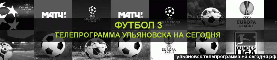 Телепрограмма на сегодня канала Футбол 3, Ульяновск