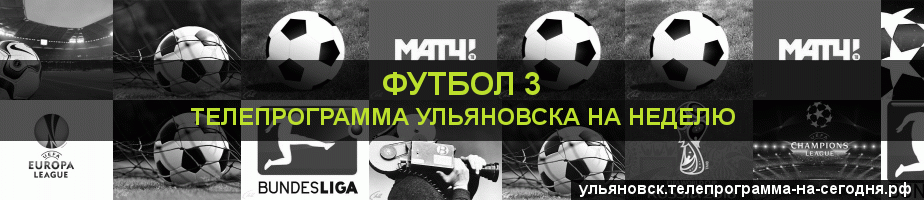 Телепрограмма на неделю канала Футбол 3, Ульяновск