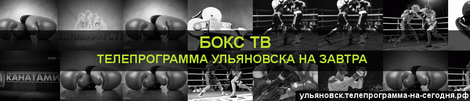 Телепрограмма на завтра канала Бокс ТВ, Ульяновск
