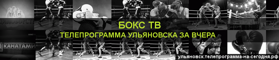 Телепрограмма за вчера канала Бокс ТВ, Ульяновск