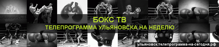 Телепрограмма на неделю канала Бокс ТВ, Ульяновск