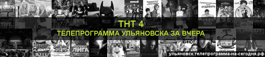 Телепрограмма за вчера канала ТНТ 4, Ульяновск