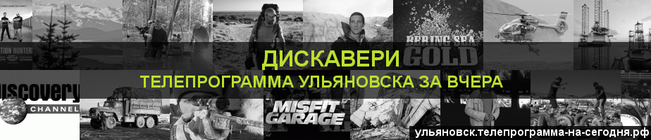 Телепрограмма за вчера канала Дискавери, Ульяновск