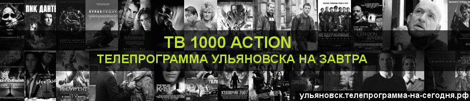 Телепрограмма на завтра канала ТВ 1000 Action, Ульяновск