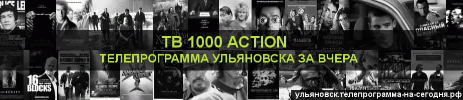 Телепрограмма за вчера канала ТВ 1000 Action, Ульяновск