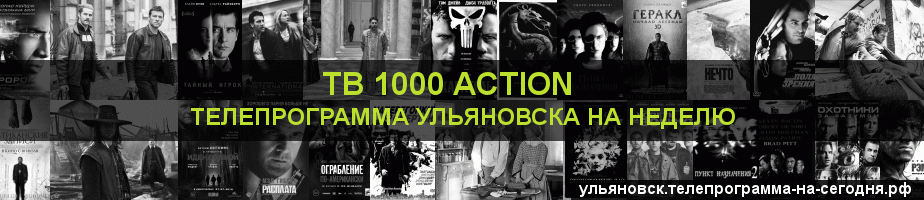 Телепрограмма на неделю канала ТВ 1000 Action, Ульяновск
