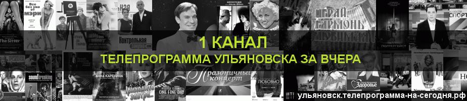 Телепрограмма за вчера 1 канала, Ульяновск