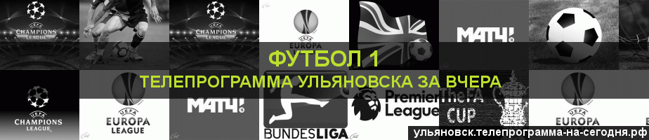 Телепрограмма за вчера канала Футбол 1, Ульяновск