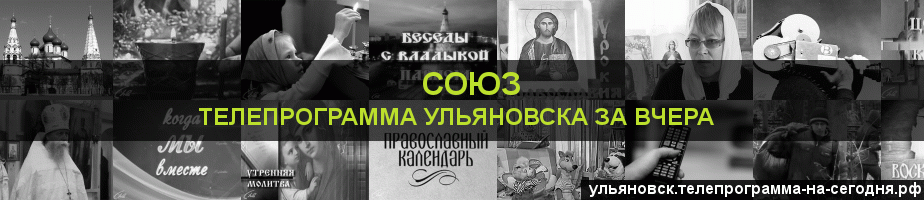 Телепрограмма за вчера канала Союз, Ульяновск