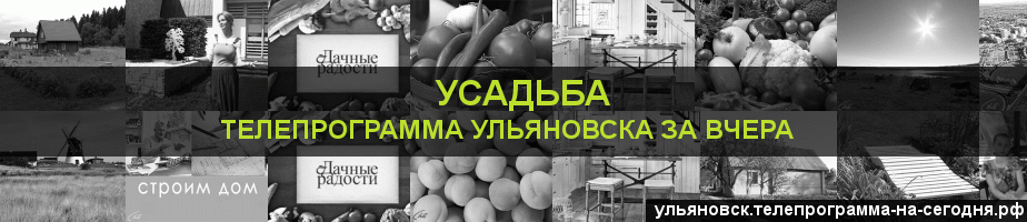 Телепрограмма за вчера канала Усадьба, Ульяновск