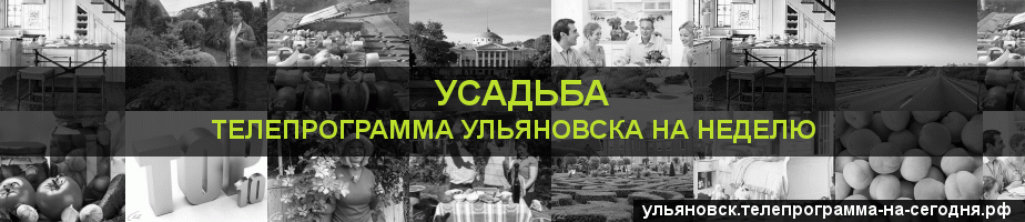 Телепрограмма на неделю канала Усадьба, Ульяновск